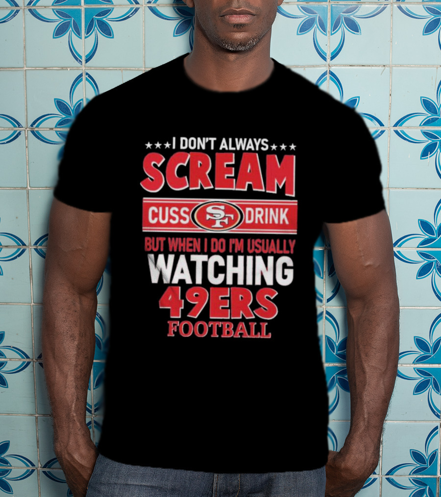 I Don't Always Scream Cuss Drink Watching 49ers Football T-Shirt