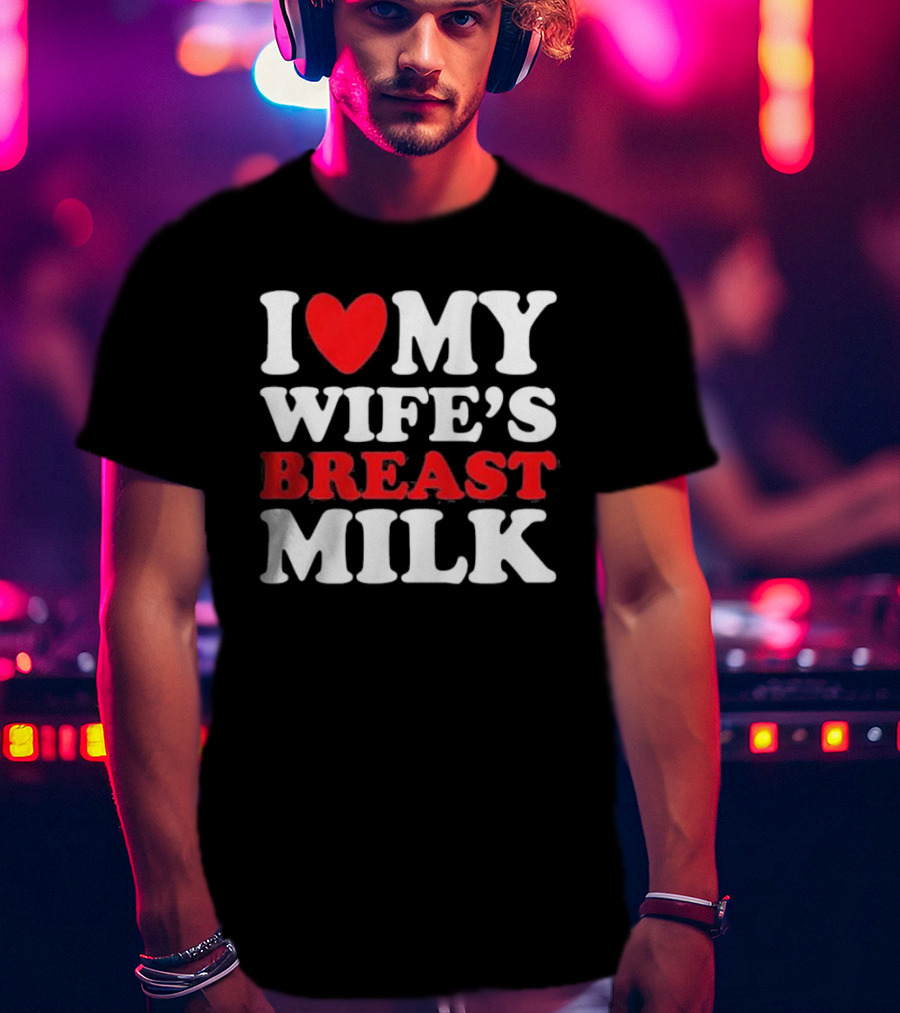 I Heart My Wife’s Breast Milk T-Shirt