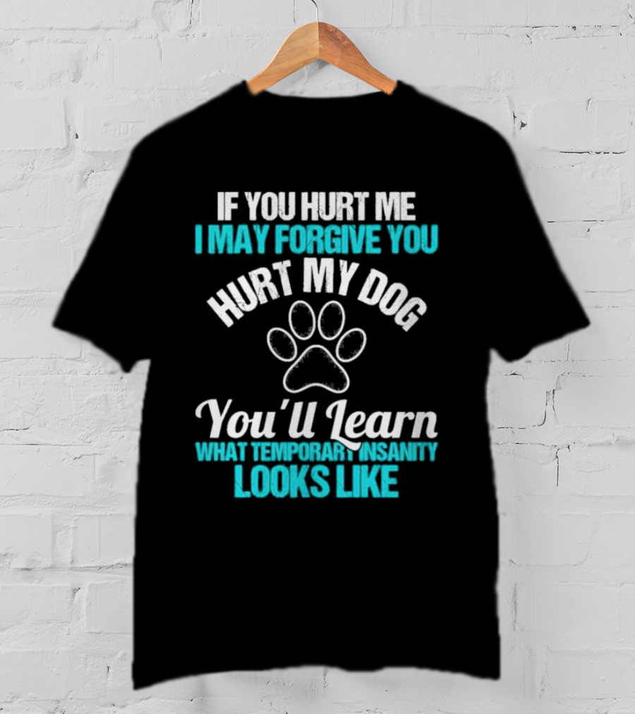 If You Hurt Me I May Forgive You Hurt My Dog You’ll Learn What Temporary Insanity Looks Like Paw Prints T-Shirt