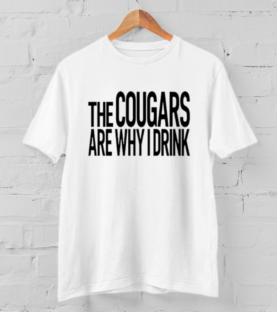 The Cougars Are Why I Drink Humor T-Shirt