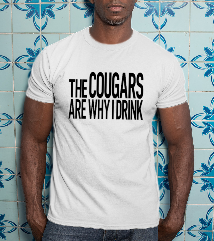 The Cougars Are Why I Drink Humor T-Shirt