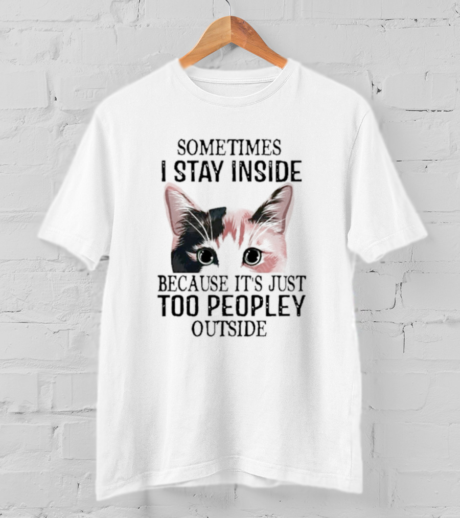 Sometimes I Stay Inside Cat Face Because It's Just Too Peopley Outside T-Shirt