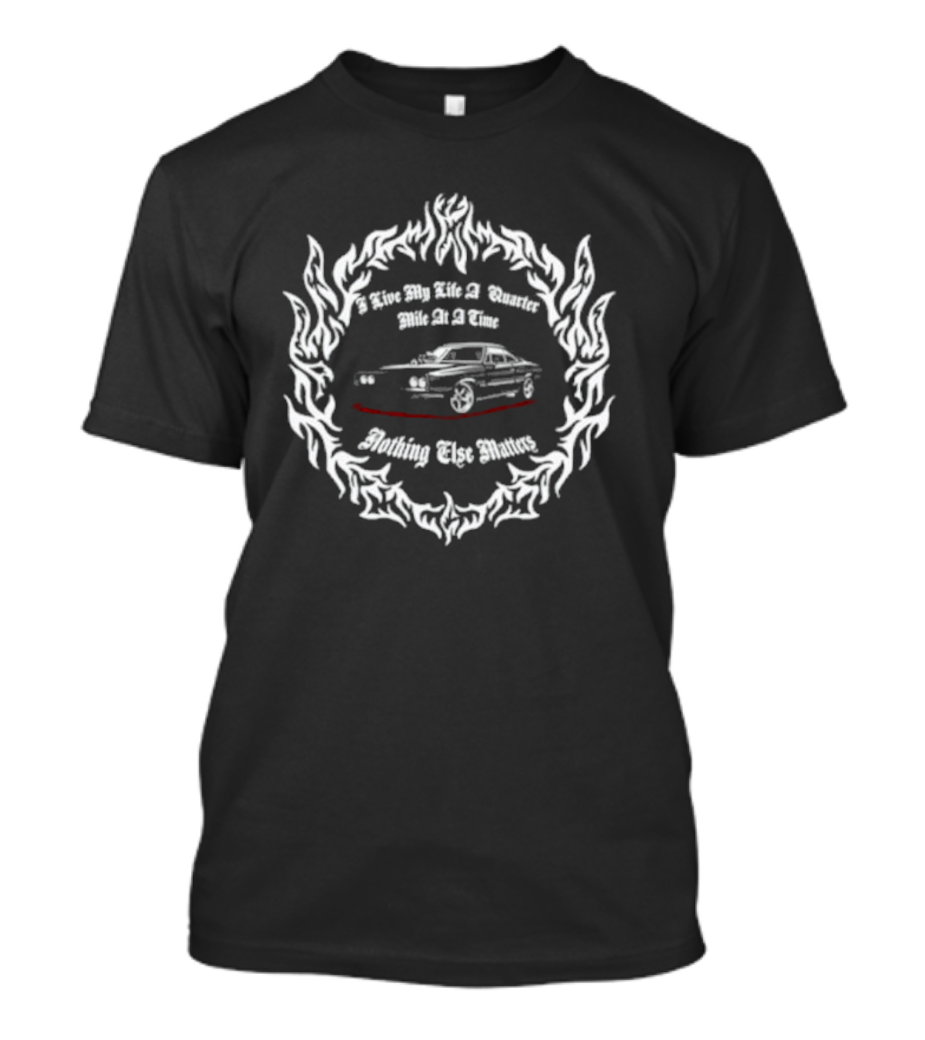 I Live My Life A Quarter Mile At A Time Nothing Else Matters Racing Car Flame Frame T-Shirt
