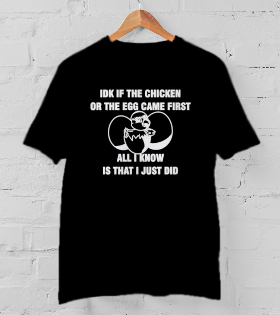 Idk If The Chicken Or The Egg Came First All I Know Is That I Just Did Eggshell Surprise T-Shirt