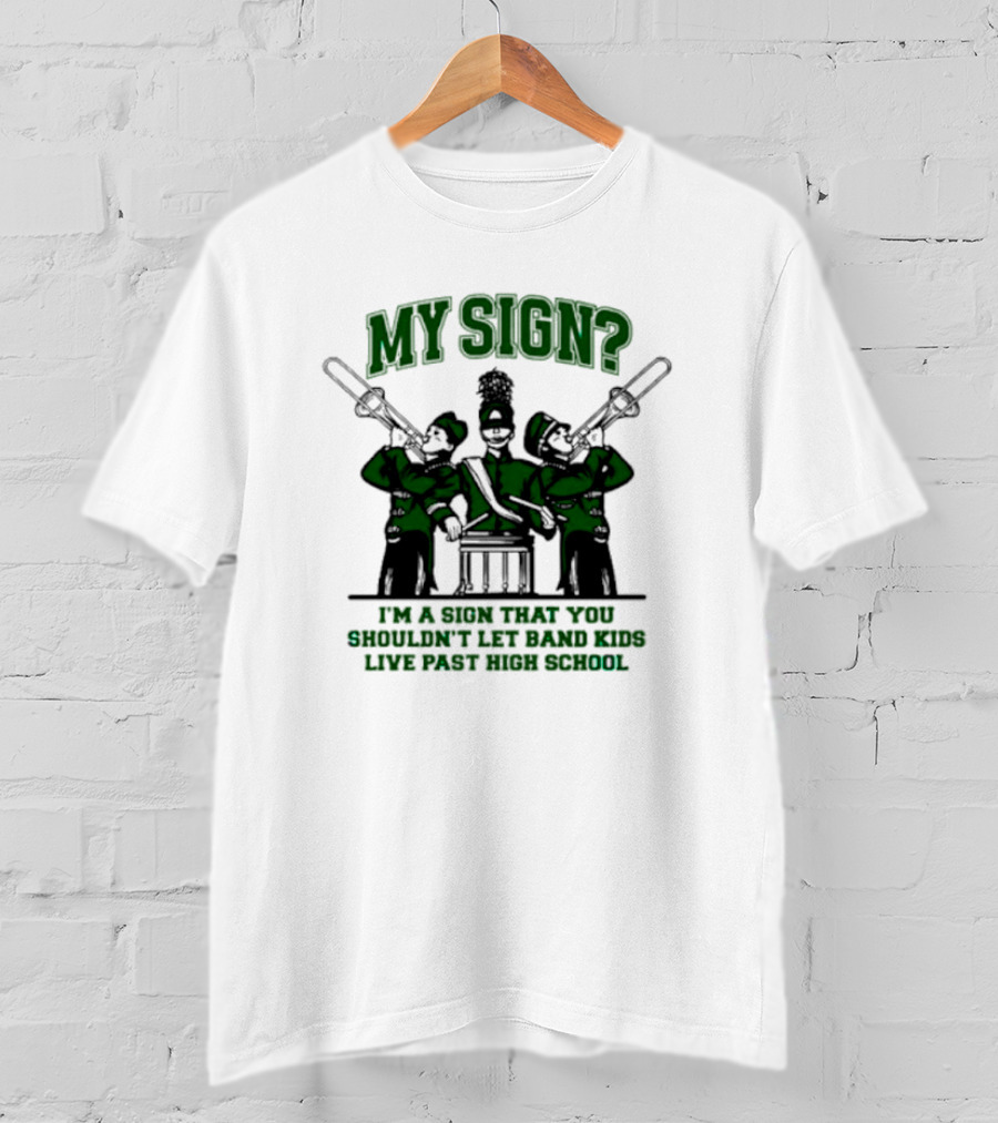 My Sign I'm A Sign That You Shouldn't Let Band Kids Live Past High School T-Shirt