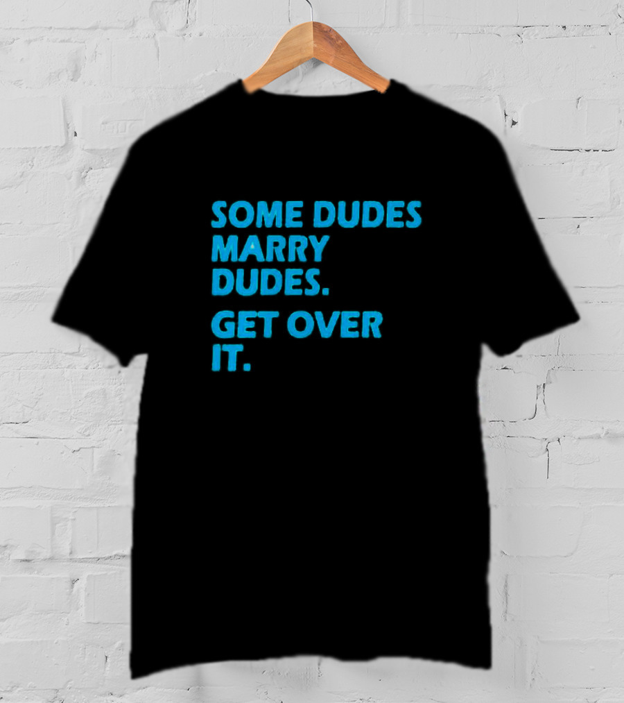 Some Dudes Marry Dudes Get Over It T-Shirt