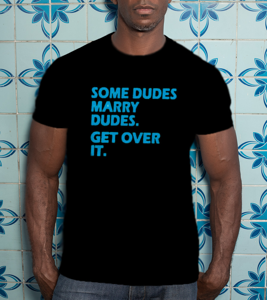 Some Dudes Marry Dudes Get Over It T-Shirt