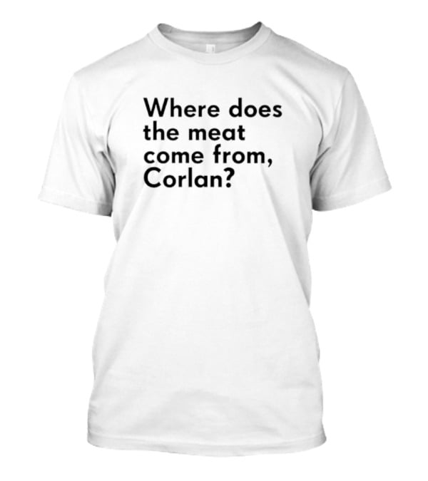 Where Does The Meat Come From Corlan Question T-Shirt