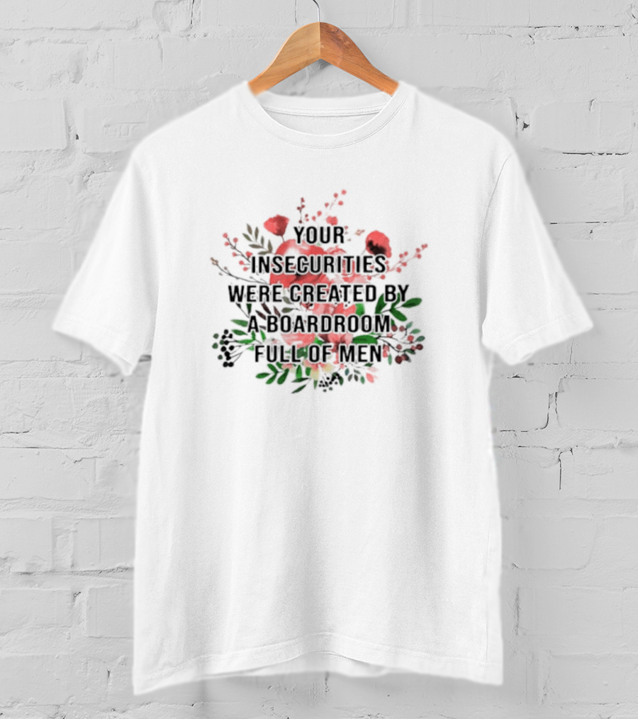 Your Insecurities Were Created By A Boardroom Full Of Men Flower Bouquet T-Shirt
