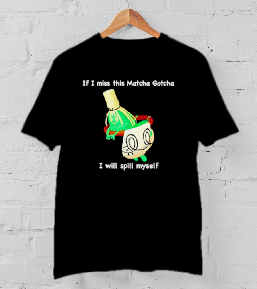 If I Miss This Matcha Gotcha I Will Spill Myself Cute Cup T-Shirt