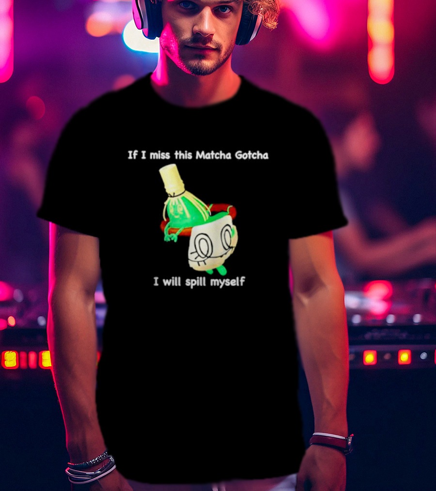 If I Miss This Matcha Gotcha I Will Spill Myself Cute Cup T-Shirt