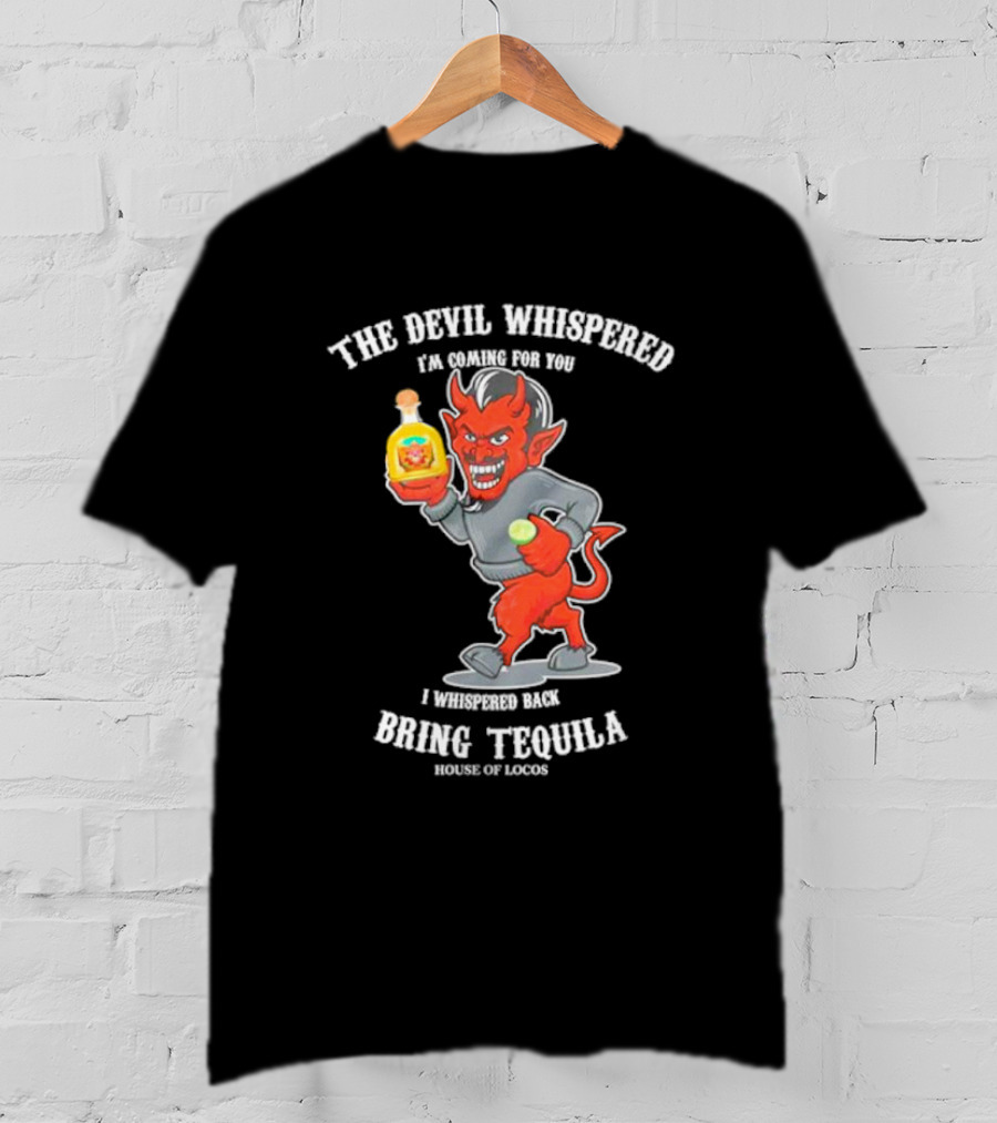 The Devil Whispered I'm Coming For You I Whispered Back Bring Tequila House Of Locos T-Shirt