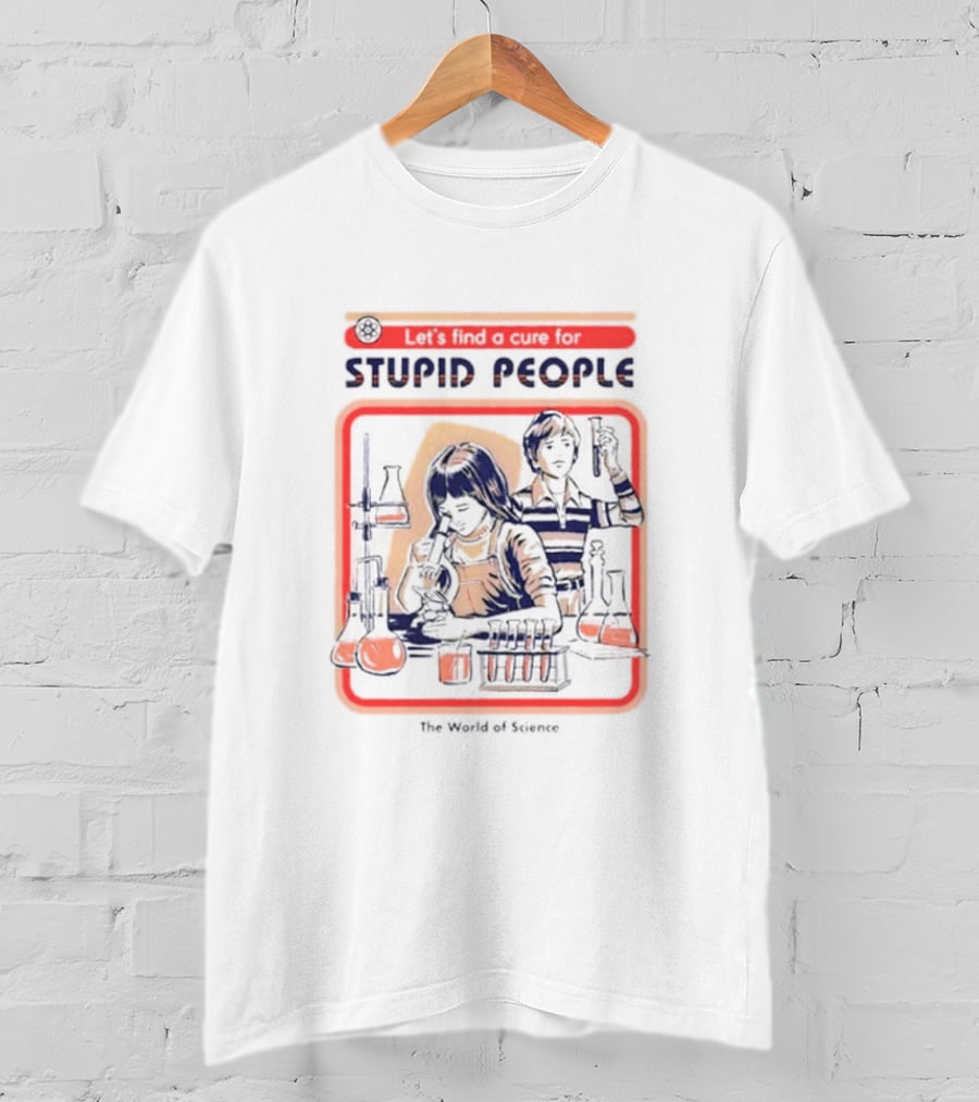 Let’s Find A Cure For Stupid People The World Of Science T-Shirt