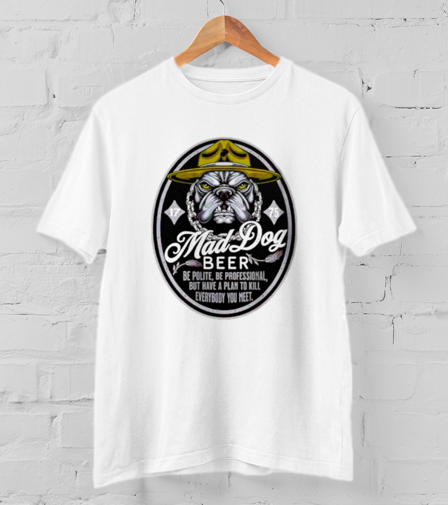 Mad Dog Beer Be Polite Be Professional But Have A Plan To Kill Everybody You Meet T-Shirt