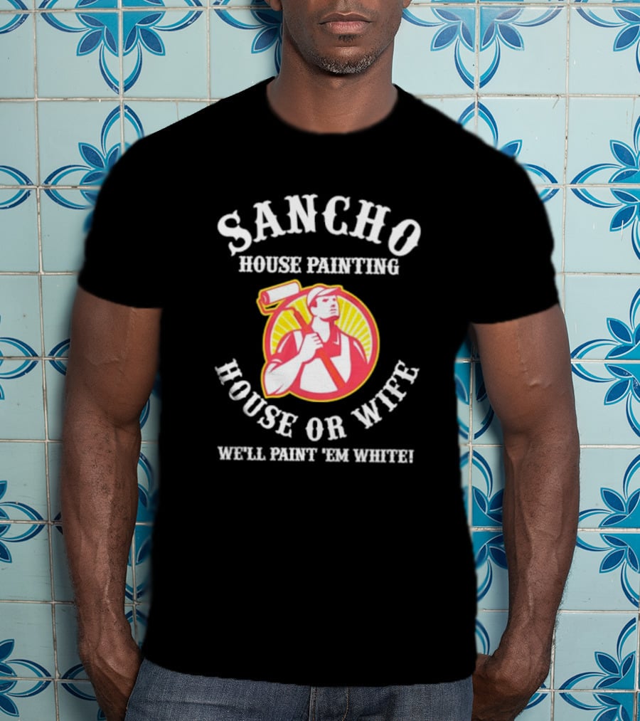 Sancho House Painting Expert Service We'll Paint 'Em T-Shirt