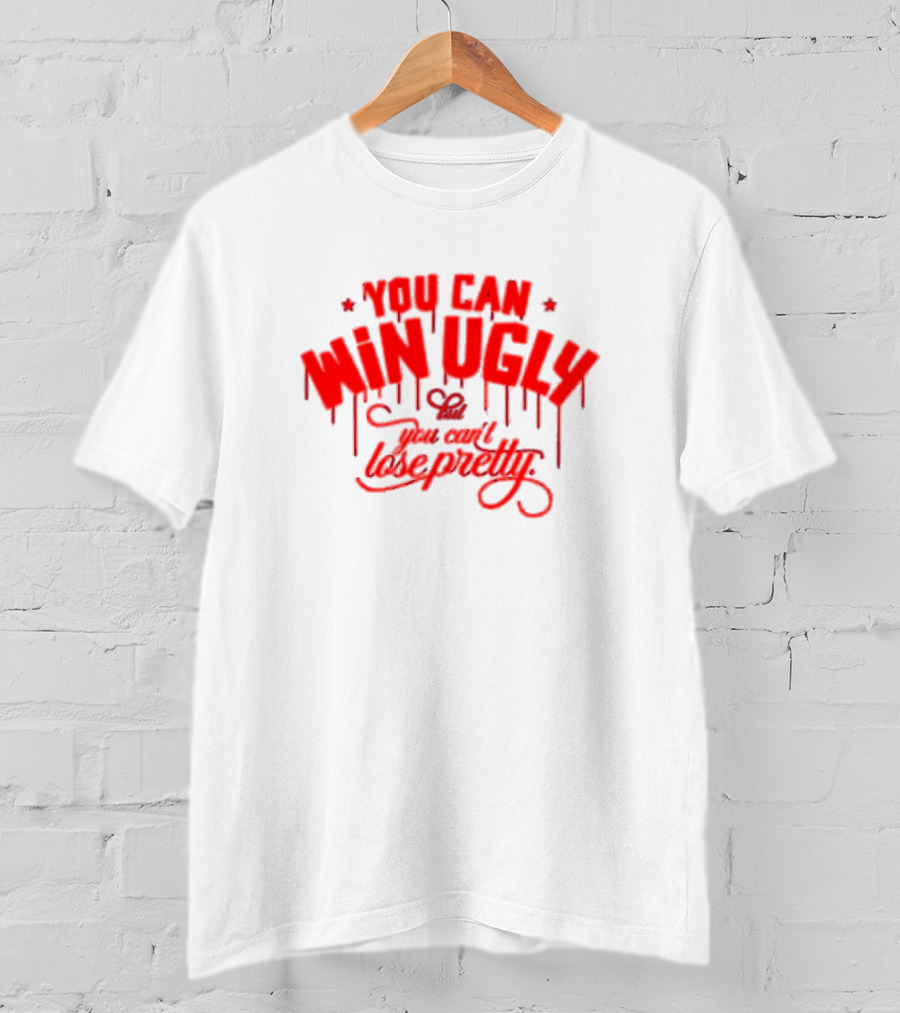 You Can Win Ugly But You Can't Lose Pretty T-Shirt