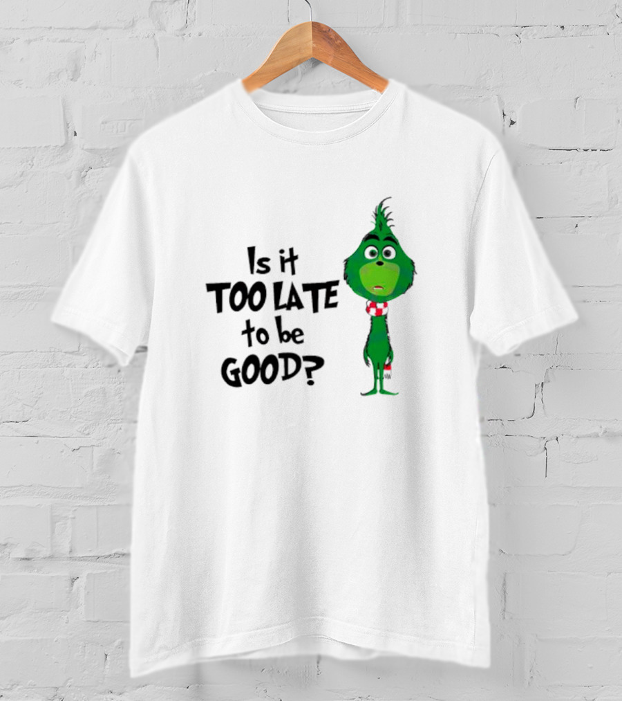 Is It Too Late To Be Good Funny Grinchmas Green Character T-Shirt