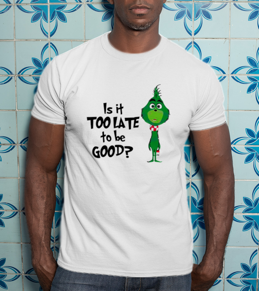 Is It Too Late To Be Good Funny Grinchmas Green Character T-Shirt
