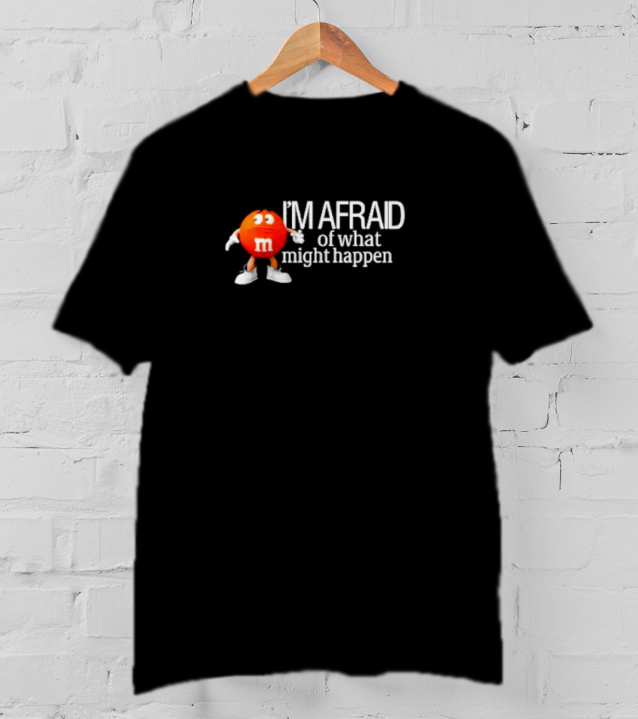 I’m Afraid Of What Might Happen M&M Character T-Shirt