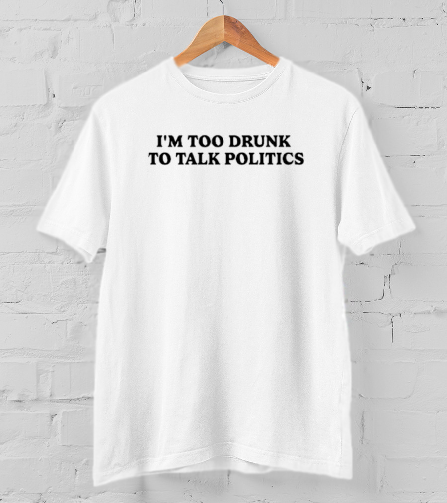 I'm Too Drunk To Talk Politics Funny Drinking T-Shirt