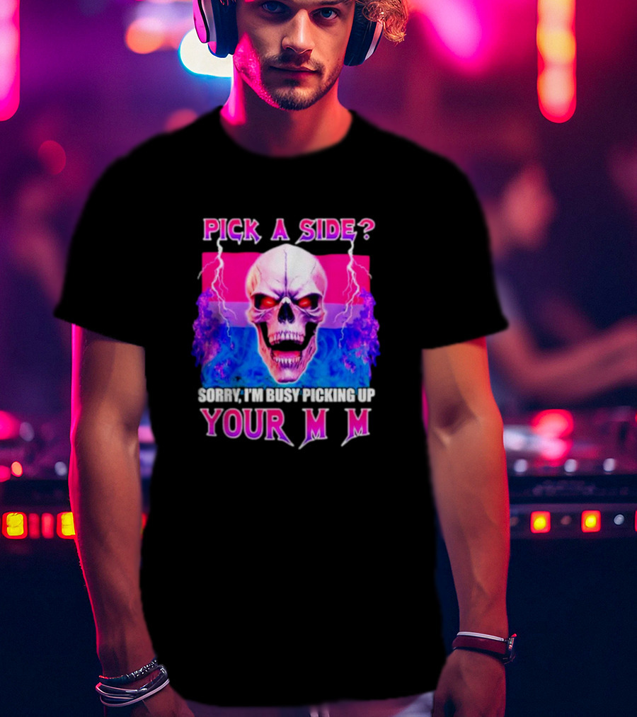 Pick A Side Skull Sorry I'm Busy Picking Up Your Mom T-Shirt