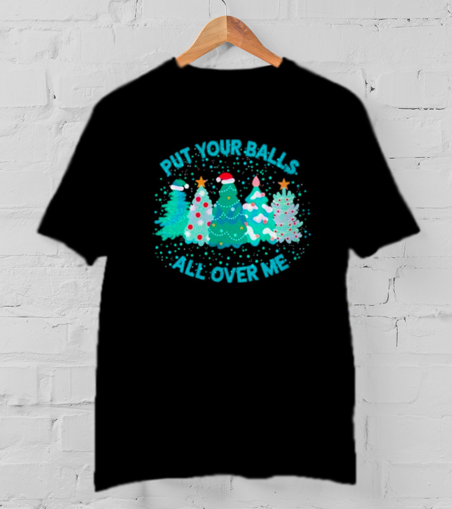 Put Your Balls All Over Me Christmas Tree Festive Holiday Humor T-Shirt