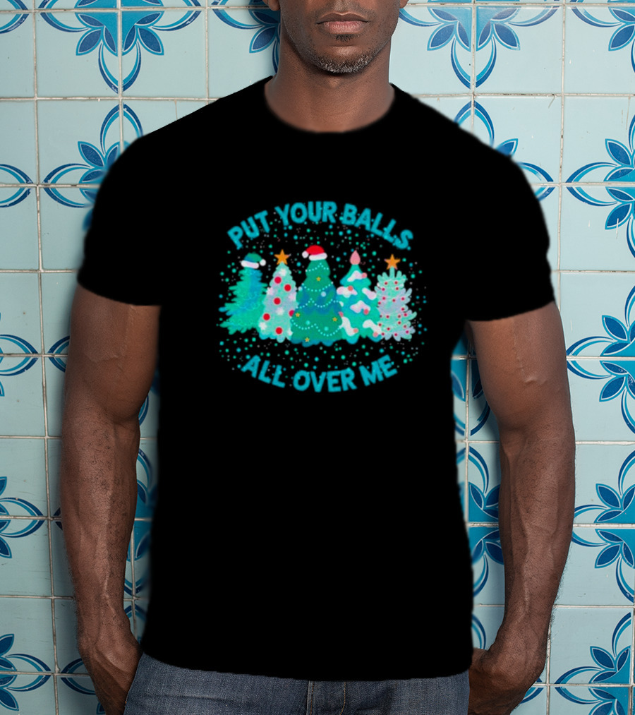 Put Your Balls All Over Me Christmas Tree Festive Holiday Humor T-Shirt