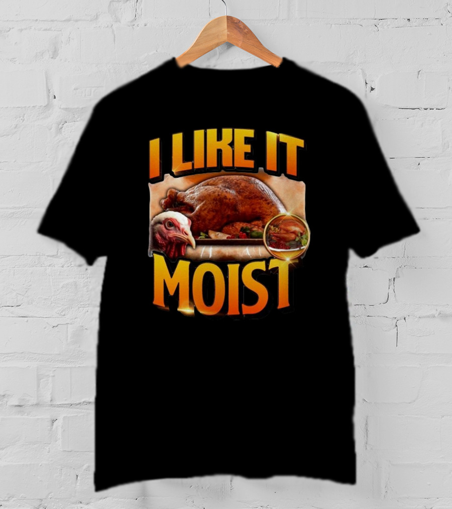 Thanksgiving Turkey I Like It Moist T-Shirt