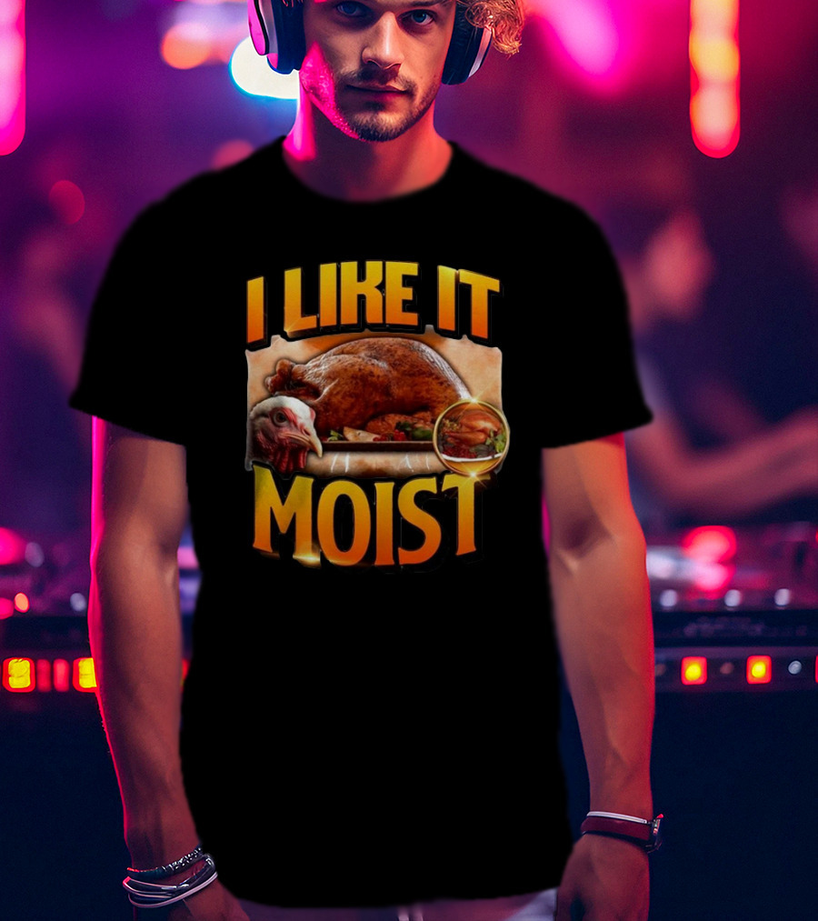 Thanksgiving Turkey I Like It Moist T-Shirt