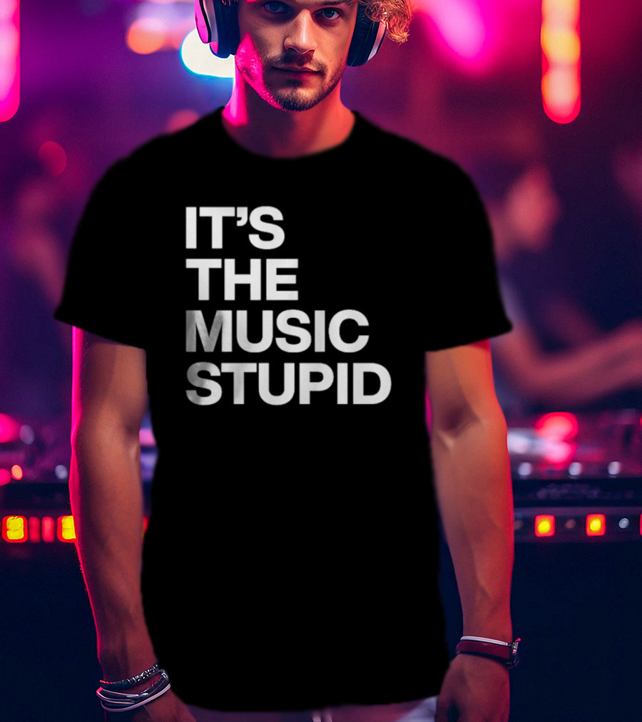 It's The Music Stupid T-Shirt
