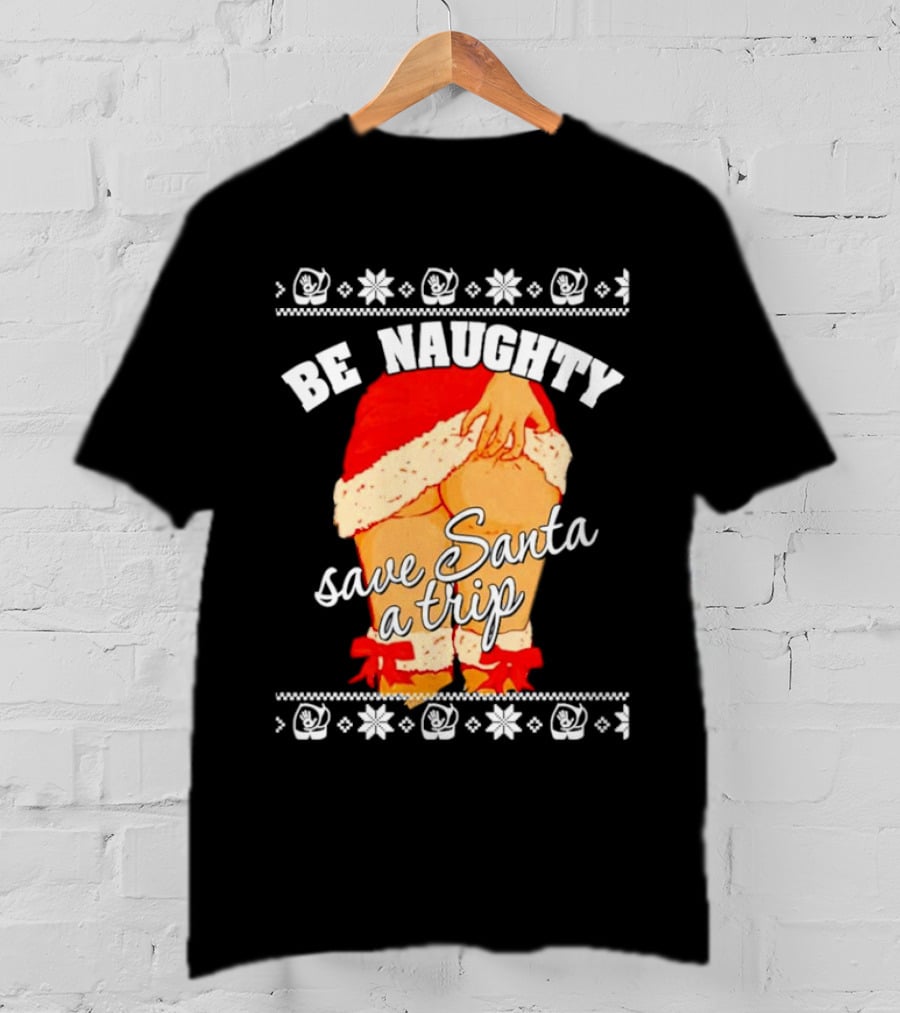 BE NAUGHTY SAVE SANTA A TRIP Santa Outfit Naughty Christmas Humor T-Shirt