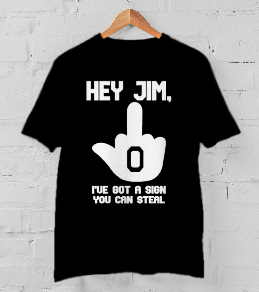 Hey Jim I've Got A Sign You Can Steal Middle Finger Gesture T-Shirt