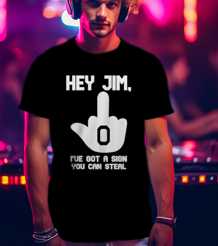 Hey Jim I've Got A Sign You Can Steal Middle Finger Gesture T-Shirt