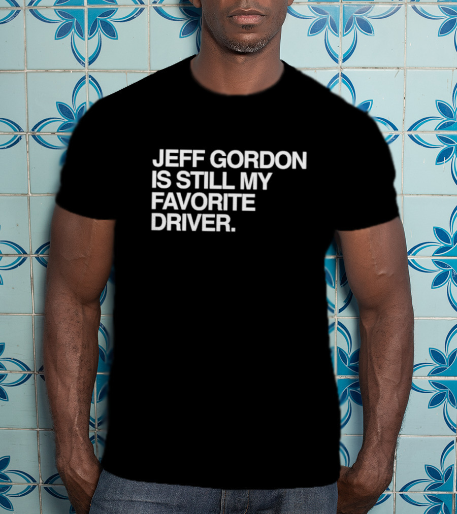 Jeff Gordon Is Still My Favorite Driver T-Shirt