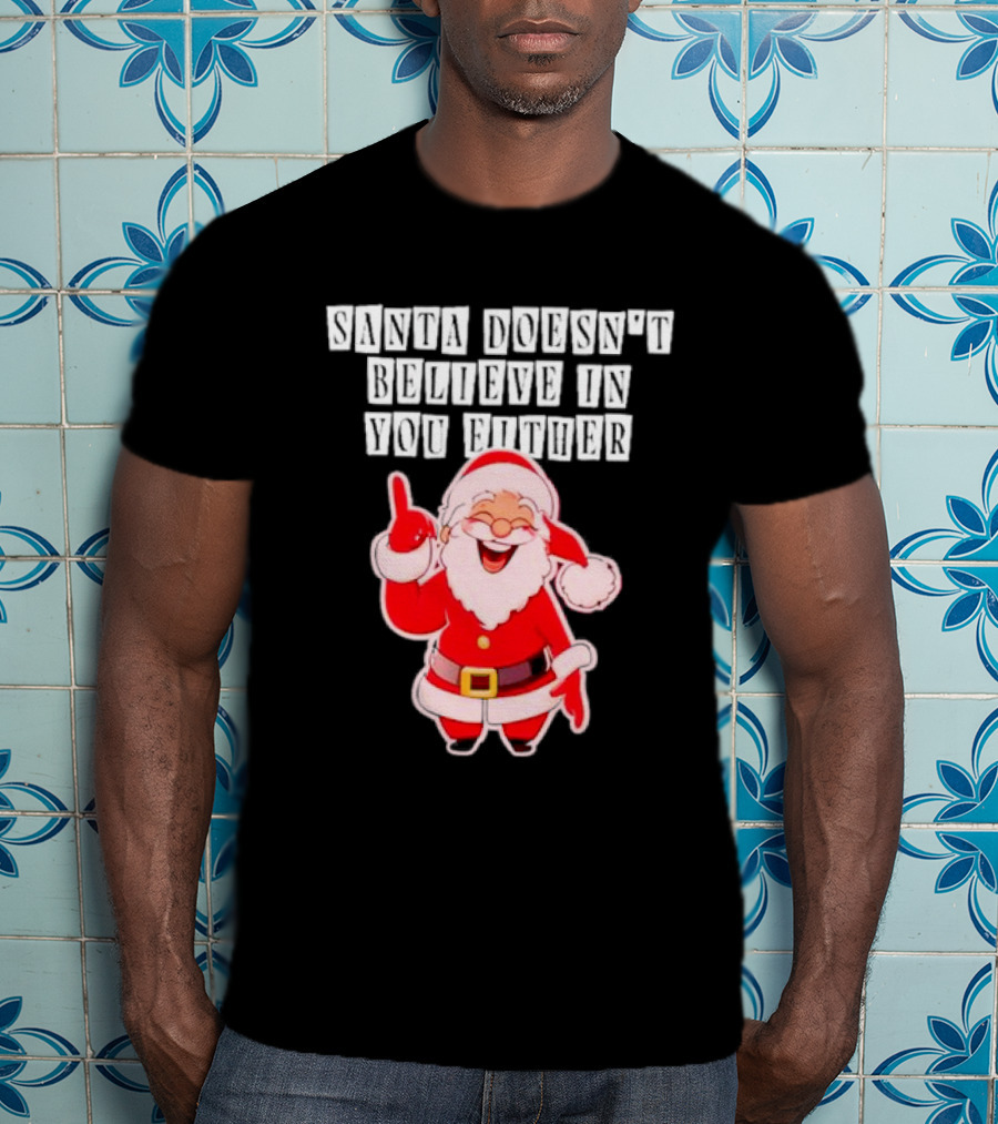 Santa Doesn’t Believe In You Either Funny Santa Claus T-Shirt
