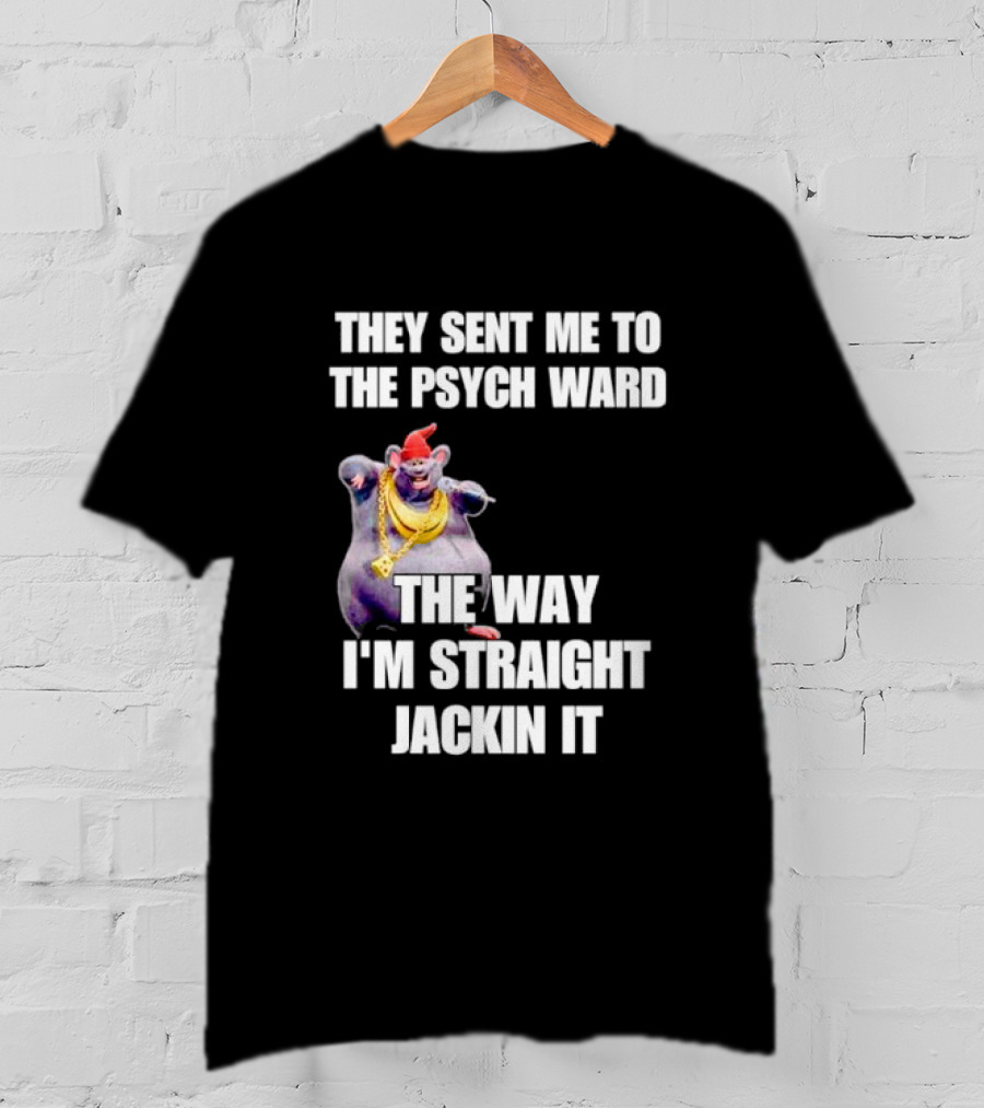 They Sent Me To The Psych Ward The Way I'm Straight Jackin It T-Shirt