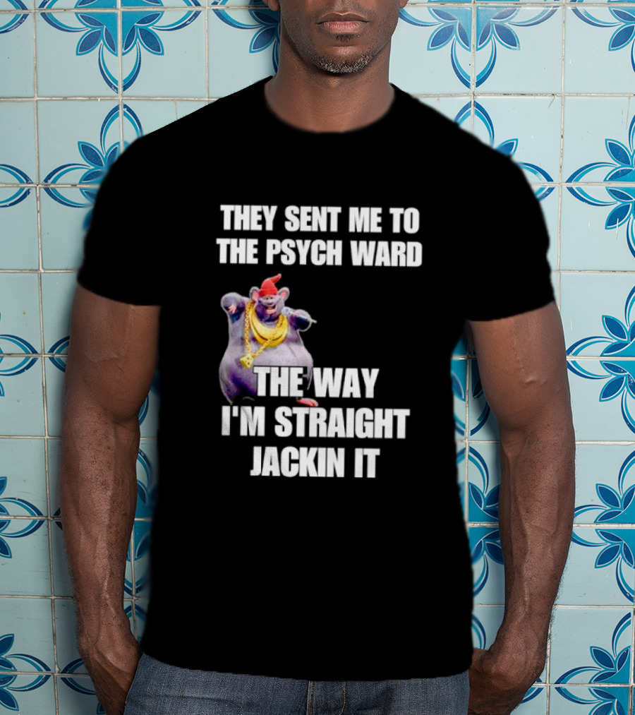 They Sent Me To The Psych Ward The Way I'm Straight Jackin It T-Shirt