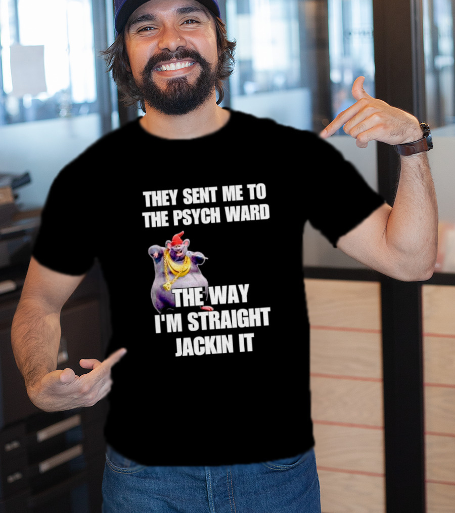 They Sent Me To The Psych Ward The Way I'm Straight Jackin It T-Shirt
