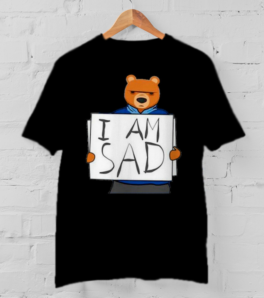 I Am Sad Bear Sign T-Shirt