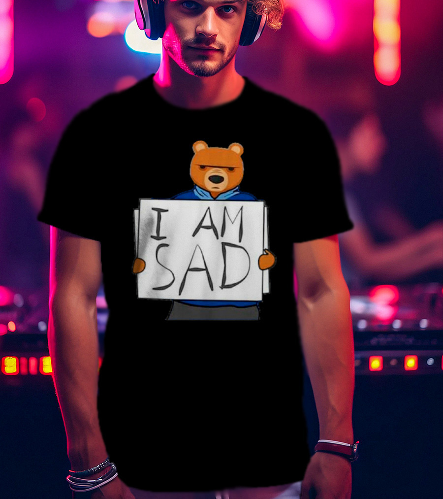 I Am Sad Bear Sign T-Shirt