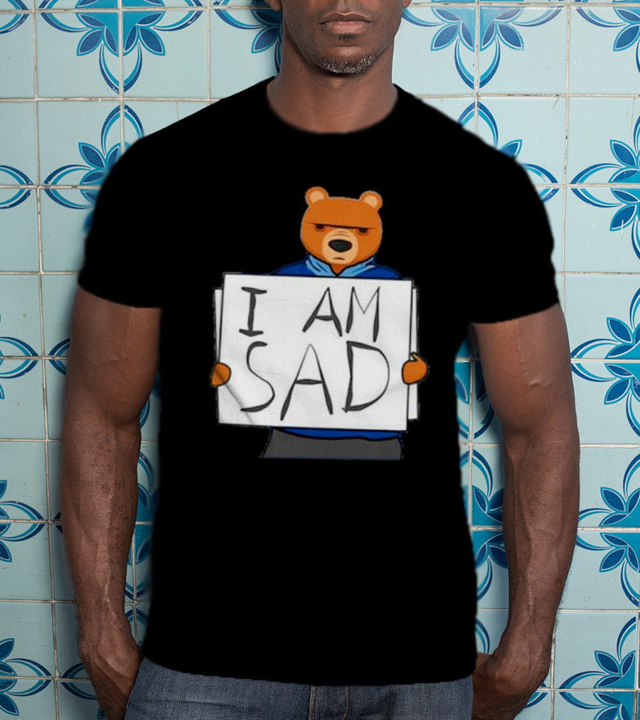 I Am Sad Bear Sign T-Shirt