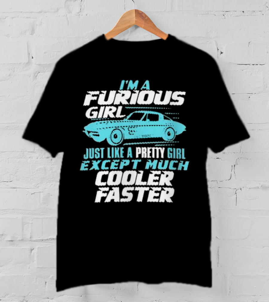 I Am A Furious Girl Just Like A Pretty Girl Except Much Cooler Faster T-Shirt