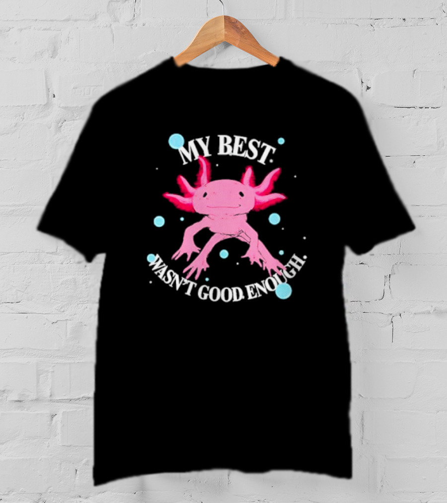 Axolotl My Best Wasn't Good Enough Pink Creature With Blue Bubbles T-Shirt