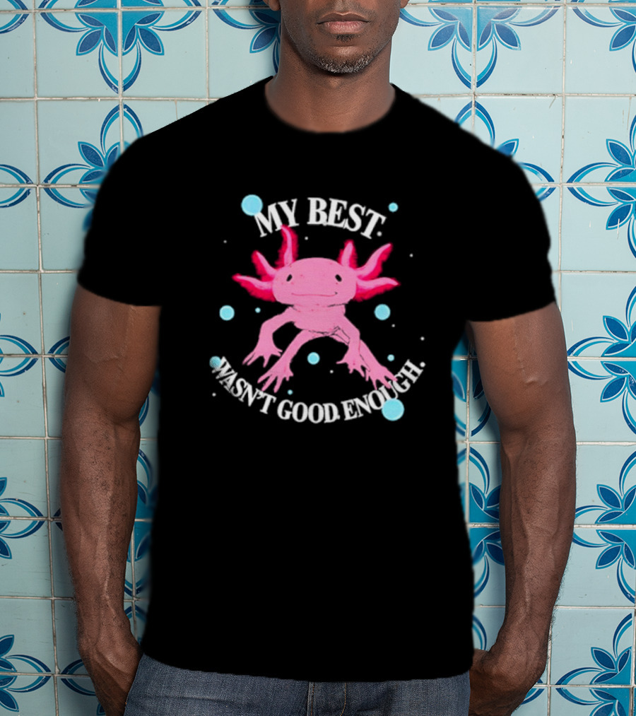 Axolotl My Best Wasn't Good Enough Pink Creature With Blue Bubbles T-Shirt