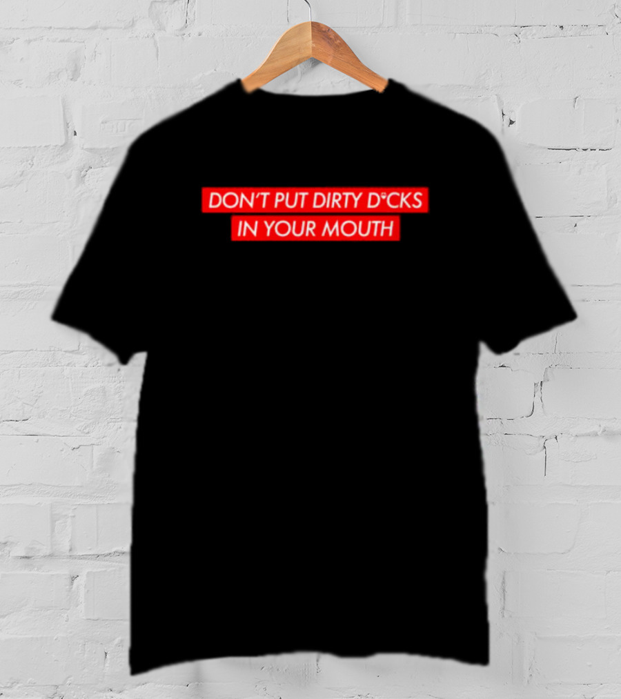 Don't Put Dirty D*Cks IN Your Mouth T-Shirt