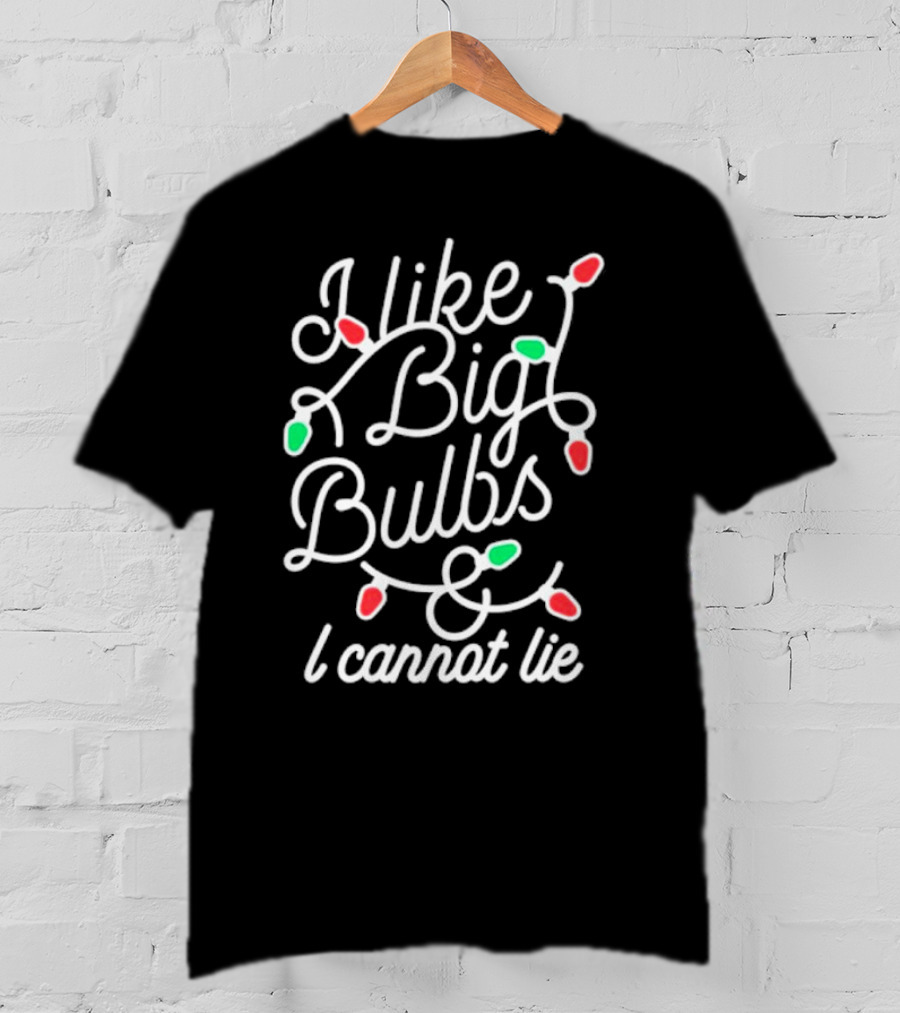 I Like Big Bulbs And I Cannot Lie Christmas Lights Holiday Humor T-Shirt