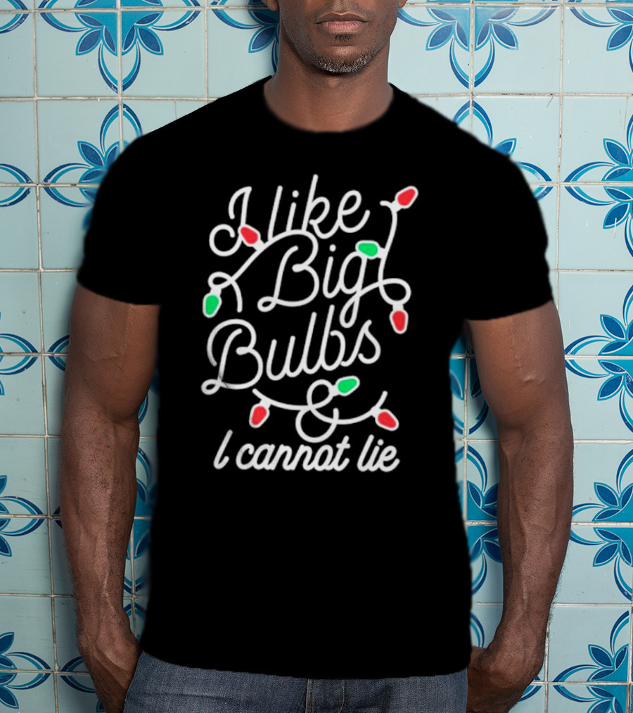 I Like Big Bulbs And I Cannot Lie Christmas Lights Holiday Humor T-Shirt
