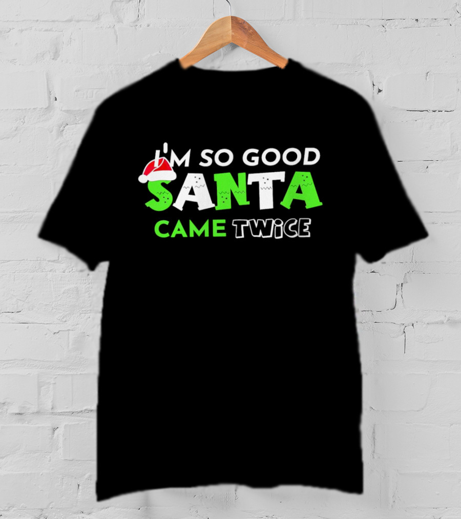 I’m So Good Santa Came Twice Christmas Santa Hat Green T-Shirt