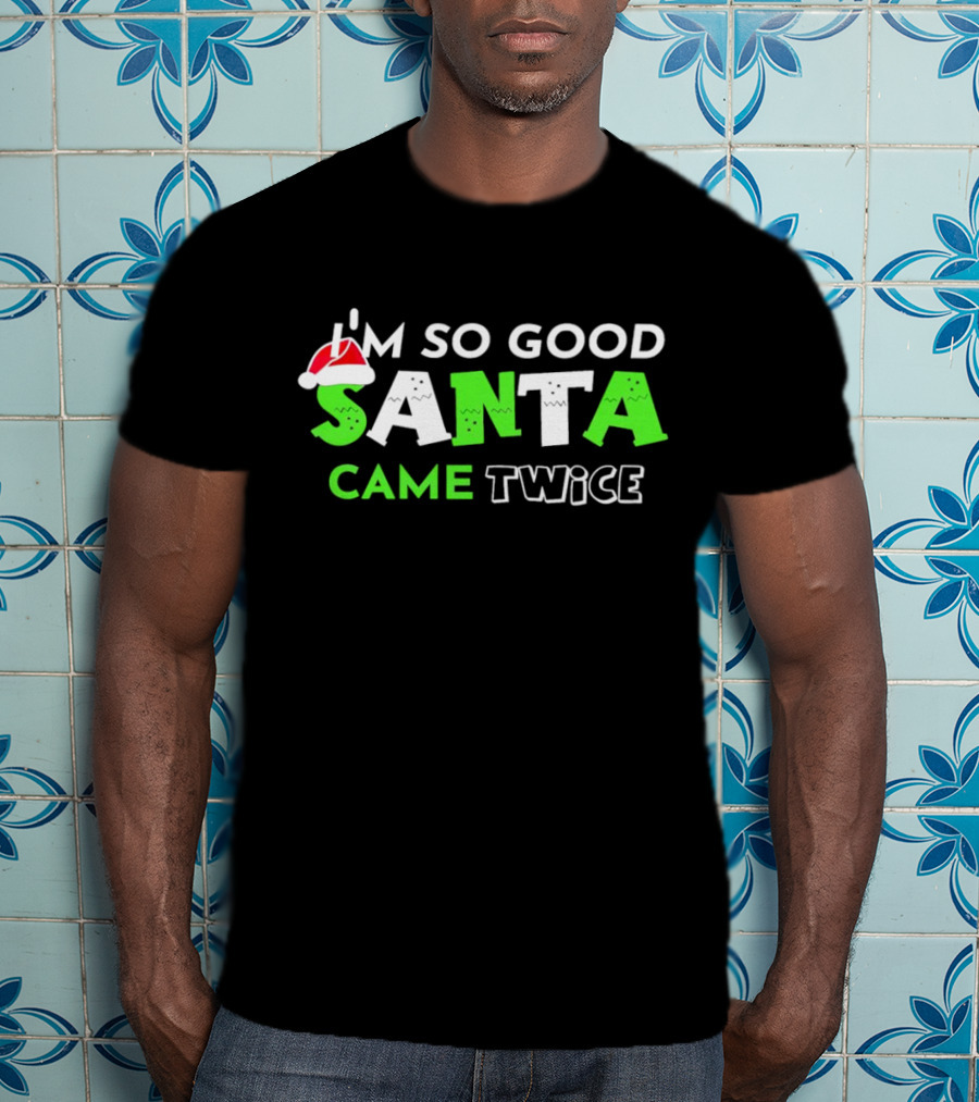 I’m So Good Santa Came Twice Christmas Santa Hat Green T-Shirt