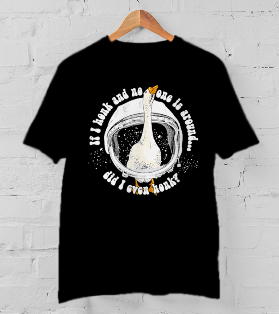 If I Honk And No One Is Around Did I Even Honk Goose In Astronaut Helmet T-Shirt